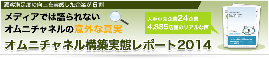 大手小売企業のオムニチャネルへの 取り組みの実態とその効果に至るまでを取材調査。オムニチャネル構築実態レポート2014のダウンロードはこちらからどうぞ。