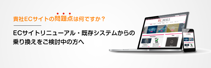 ECサイトリニューアル・既存システムからの乗り換えをご検討中の方へ ~貴社のECサイトの問題点は何ですか?~